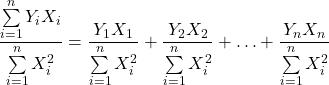 \displaystyle \frac{{\sum\limits_{i = 1}^n {{Y_i}{X_i}} }}{{\sum\limits_{i = 1}^n {X_i^2} }} = \frac{{{Y_1}{X_1}}}{{\sum\limits_{i = 1}^n {X_i^2} }} + \frac{{{Y_2}{X_2}}}{{\sum\limits_{i = 1}^n {X_i^2} }} +  \ldots  + \frac{{{Y_n}{X_n}}}{{\sum\limits_{i = 1}^n {X_i^2} }}