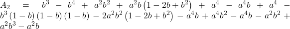 Rendered by QuickLaTeX.com \displaystyle {A_2} = {b^3} - {b^4} + {a^2}{b^2} + {a^2}b\left( {1 - 2b + {b^2}} \right) + {a^4} - {a^4}b + {a^4} - {b^3}\left( {1 - b} \right)\left( {1 - b} \right)\left( {1 - b} \right) - 2{a^2}{b^2}\left( {1 - 2b + {b^2}} \right) - {a^4}b + {a^4}{b^2} - {a^4}b - {a^2}{b^2} + {a^2}{b^3} - {a^2}b