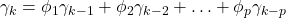 \displaystyle {\gamma _k} = {\phi _1}{\gamma _{k - 1}} + {\phi _2}{\gamma _{k - 2}} +  \ldots  + {\phi _p}{\gamma _{k - p}}