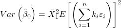 \displaystyle Var\left( {{{\hat \beta }_0}} \right) = \bar X_1^2E{\left[ {\left( {\sum\limits_{i = 1}^n {{k_i}{\varepsilon _i}} } \right)} \right]^2}