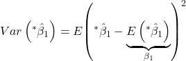 \displaystyle Var\left( {{}^*{{\hat \beta }_1}} \right) = E{\left( {{}^*{{\hat \beta }_1} - \underbrace {E\left( {{}^*{{\hat \beta }_1}} \right)}_{{\beta _1}}} \right)^2}