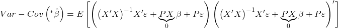 \displaystyle Var - Cov\left( {{}^*\hat \beta } \right) = E\left[ {\left( {{{\left( {X'X} \right)}^{ - 1}}X'\varepsilon  + \underbrace {PX}_0\beta  + P\varepsilon } \right){{\left( {{{\left( {X'X} \right)}^{ - 1}}X'\varepsilon  + \underbrace {PX}_0\beta  + P\varepsilon } \right)}^\prime }} \right]