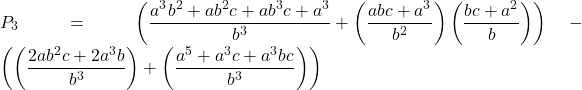 Rendered by QuickLaTeX.com \displaystyle {P_3} = \left( {\frac{{{a^3}{b^2} + a{b^2}c + a{b^3}c + {a^3}}}{{{b^3}}} + \left( {\frac{{abc + {a^3}}}{{{b^2}}}} \right)\left( {\frac{{bc + {a^2}}}{b}} \right)} \right) - \left( {\left( {\frac{{2a{b^2}c + 2{a^3}b}}{{{b^3}}}} \right) + \left( {\frac{{{a^5} + {a^3}c + {a^3}bc}}{{{b^3}}}} \right)} \right)