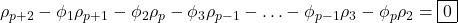 \displaystyle {\rho _{p + 2}} - {\phi _1}{\rho _{p + 1}} - {\phi _2}{\rho _p} - {\phi _3}{\rho _{p - 1}} -  \ldots  - {\phi _{p - 1}}{\rho _3} - {\phi _p}{\rho _2} = \boxed0