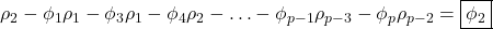 \displaystyle {\rho _2} - {\phi _1}{\rho _1} - {\phi _3}{\rho _1} - {\phi _4}{\rho _2} -  \ldots  - {\phi _{p - 1}}{\rho _{p - 3}} - {\phi _p}{\rho _{p - 2}} = \boxed{{\phi _2}}