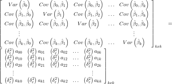 \displaystyle {\left[ {\begin{array}{*{20}{c}}  {Var\left( {{{\hat \beta }_0}} \right)}&{Cov\left( {{{\hat \beta }_0},{{\hat \beta }_1}} \right)}&{Cov\left( {{{\hat \beta }_0},{{\hat \beta }_2}} \right)}& \ldots &{Cov\left( {{{\hat \beta }_0},{{\hat \beta }_k}} \right)} \\  {Cov\left( {{{\hat \beta }_1},{{\hat \beta }_0}} \right)}&{Var\left( {{{\hat \beta }_1}} \right)}&{Cov\left( {{{\hat \beta }_1},{{\hat \beta }_2}} \right)}& \ldots &{Cov\left( {{{\hat \beta }_1},{{\hat \beta }_k}} \right)} \\  {Cov\left( {{{\hat \beta }_2},{{\hat \beta }_0}} \right)}&{Cov\left( {{{\hat \beta }_2},{{\hat \beta }_1}} \right)}&{Var\left( {{{\hat \beta }_2}} \right)}& \ldots &{Cov\left( {{{\hat \beta }_2},{{\hat \beta }_k}} \right)} \\  \vdots &{}&{}&{}& \vdots  \\  {Cov\left( {{{\hat \beta }_k},{{\hat \beta }_0}} \right)}&{Cov\left( {{{\hat \beta }_k},{{\hat \beta }_1}} \right)}&{Cov\left( {{{\hat \beta }_k},{{\hat \beta }_2}} \right)}& \ldots &{Var\left( {{{\hat \beta }_k}} \right)}  \end{array}} \right]_{kxk}} = {\left[ {\begin{array}{*{20}{c}}  {\left( {\delta _\varepsilon ^2} \right){a_{00}}}&{\left( {\delta _\varepsilon ^2} \right){a_{01}}}&{\left( {\delta _\varepsilon ^2} \right){a_{02}}}& \ldots &{\left( {\delta _\varepsilon ^2} \right){a_{0k}}} \\  {\left( {\delta _\varepsilon ^2} \right){a_{10}}}&{\left( {\delta _\varepsilon ^2} \right){a_{11}}}&{\left( {\delta _\varepsilon ^2} \right){a_{12}}}& \ldots &{\left( {\delta _\varepsilon ^2} \right){a_{1k}}} \\  {\left( {\delta _\varepsilon ^2} \right){a_{20}}}&{\left( {\delta _\varepsilon ^2} \right){a_{21}}}&{\left( {\delta _\varepsilon ^2} \right){a_{22}}}& \ldots &{\left( {\delta _\varepsilon ^2} \right){a_{2k}}} \\  \vdots &{}&{}&{}& \vdots  \\  {\left( {\delta _\varepsilon ^2} \right){a_{k0}}}&{\left( {\delta _\varepsilon ^2} \right){a_{k1}}}&{\left( {\delta _\varepsilon ^2} \right){a_{k2}}}& \ldots &{\left( {\delta _\varepsilon ^2} \right){a_{kk}}}  \end{array}} \right]_{kxk}}