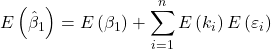 \displaystyle E\left( {{{\hat \beta }_1}} \right) = E\left( {{\beta _1}} \right) + \sum\limits_{i = 1}^n {E\left( {{k_i}} \right)E\left( {{\varepsilon _i}} \right)}  