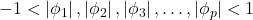 \displaystyle  - 1 < \left| {{\phi _1}} \right|,\left| {{\phi _2}} \right|,\left| {{\phi _3}} \right|, \ldots ,\left| {{\phi _p}} \right| < 1