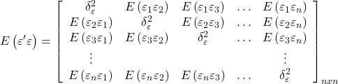 \displaystyle E\left( {\varepsilon '\varepsilon } \right) = {\left[ {\begin{array}{*{20}{c}}  {\delta _\varepsilon ^2}&{E\left( {{\varepsilon _1}{\varepsilon _2}} \right)}&{E\left( {{\varepsilon _1}{\varepsilon _3}} \right)}& \ldots &{E\left( {{\varepsilon _1}{\varepsilon _n}} \right)} \\  {E\left( {{\varepsilon _2}{\varepsilon _1}} \right)}&{\delta _\varepsilon ^2}&{E\left( {{\varepsilon _2}{\varepsilon _3}} \right)}& \ldots &{E\left( {{\varepsilon _2}{\varepsilon _n}} \right)} \\  {E\left( {{\varepsilon _3}{\varepsilon _1}} \right)}&{E\left( {{\varepsilon _3}{\varepsilon _2}} \right)}&{\delta _\varepsilon ^2}& \ldots &{E\left( {{\varepsilon _3}{\varepsilon _n}} \right)} \\  \vdots &{}&{}&{}& \vdots  \\  {E\left( {{\varepsilon _n}{\varepsilon _1}} \right)}&{E\left( {{\varepsilon _n}{\varepsilon _2}} \right)}&{E\left( {{\varepsilon _n}{\varepsilon _3}} \right)}& \ldots &{\delta _\varepsilon ^2}  \end{array}} \right]_{nxn}}