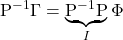 \displaystyle {{\rm P}^{ - 1}}\Gamma  = \underbrace {{{\rm P}^{ - 1}}{\rm P}}_I\Phi  