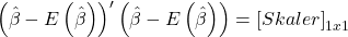 \displaystyle {\left( {\hat \beta  - E\left( {\hat \beta } \right)} \right)^\prime }\left( {\hat \beta  - E\left( {\hat \beta } \right)} \right) = {\left[ {Skaler} \right]_{1x1}}
