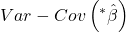\displaystyle Var - Cov\left( {{}^*\hat \beta } \right)