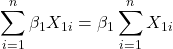 \displaystyle \sum\limits_{i = 1}^n {{\beta _1}{X_{1i}}}  = {\beta _1}\sum\limits_{i = 1}^n {{X_{1i}}}  