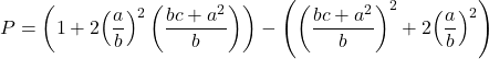 Rendered by QuickLaTeX.com \displaystyle P = \left( {1 + 2{{\left( {\frac{a}{b}} \right)}^2}\left( {\frac{{bc + {a^2}}}{b}} \right)} \right) - \left( {{{\left( {\frac{{bc + {a^2}}}{b}} \right)}^2} + 2{{\left( {\frac{a}{b}} \right)}^2}} \right)
